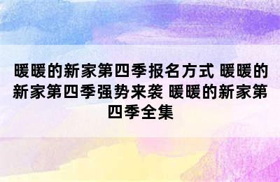 暖暖的新家第四季报名方式 暖暖的新家第四季强势来袭 暖暖的新家第四季全集